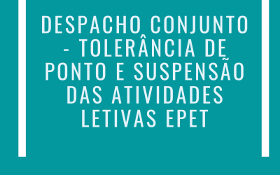 DESPACHO CONJUNTO – TOLERÂNCIA DE PONTO E SUSPENSÃO DAS ATIVIDADES LETIVAS EPET